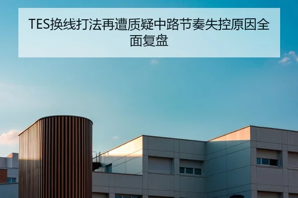 TES换线打法再遭质疑中路节奏失控原因全面复盘