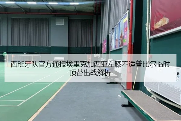 西班牙队官方通报埃里克加西亚左膝不适普比尔临时顶替出战解析